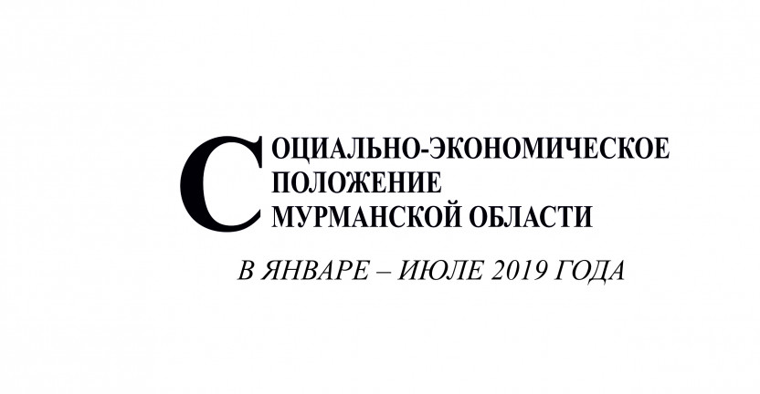 Опубликован доклад «Социально-экономическое положение Мурманской области в январе-июле 2019 года»