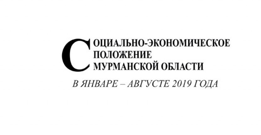 Опубликован доклад «Социально-экономическое положение Мурманской области в январе-августе 2019 года»