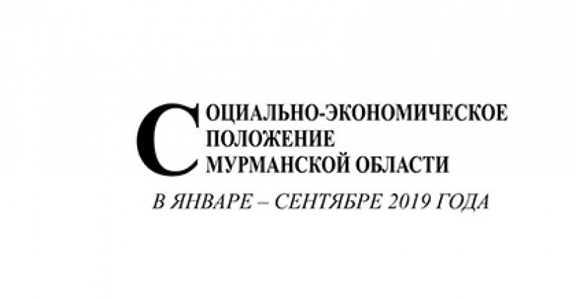 Опубликован доклад «Социально-экономическое положение Мурманской области в январе-сентябре 2019 года»