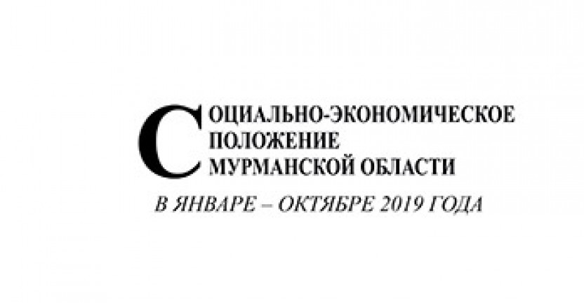 Опубликован доклад «Социально-экономическое положение Мурманской области в январе-октябре 2019 года»