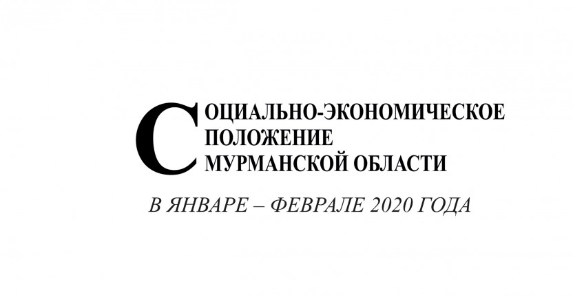 Опубликован доклад «Социально-экономическое положение Мурманской области в январе-феврале 2020 года»